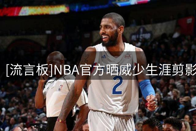[流言板]NBA官方晒威少生涯剪影：拥有一段令人难以置信的18年生涯